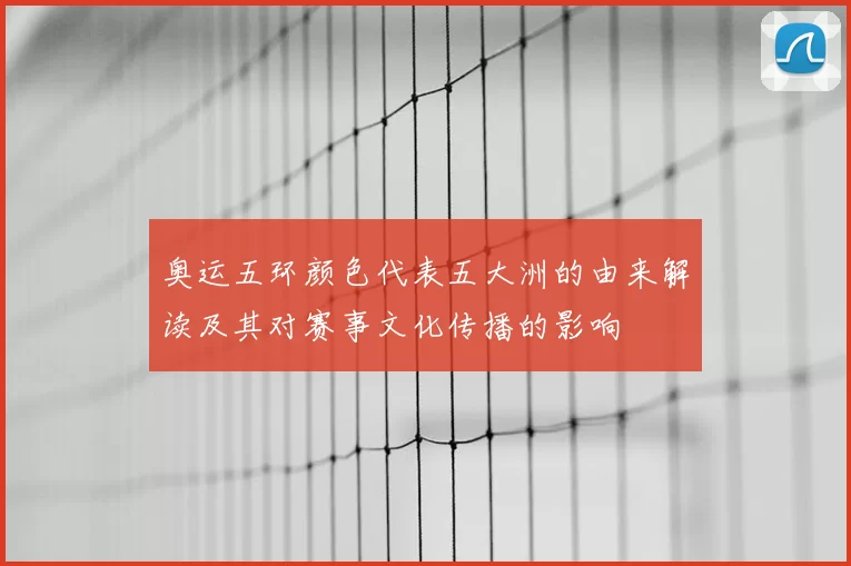 奥运五环颜色代表五大洲的由来解读及其对赛事文化传播的影响