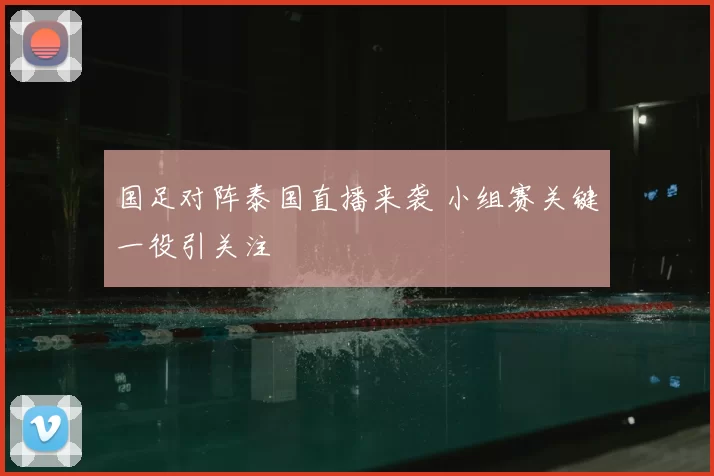 国足对阵泰国直播来袭 小组赛关键一役引关注