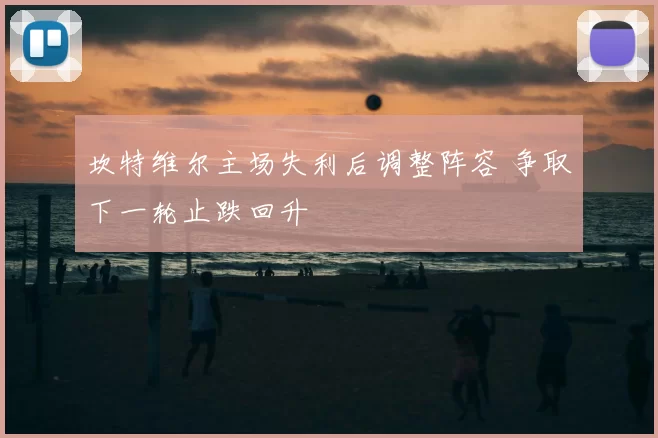 坎特维尔主场失利后调整阵容 争取下一轮止跌回升