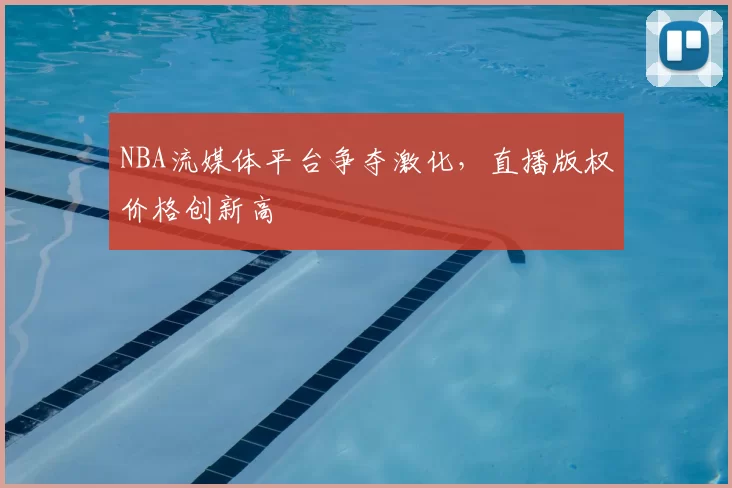 NBA流媒体平台争夺激化，直播版权价格创新高