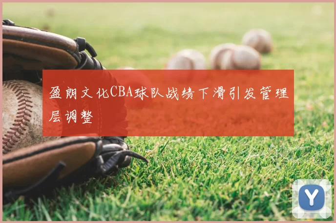 盈朗文化CBA球队战绩下滑引发管理层调整