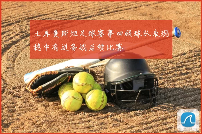土库曼斯坦足球赛事回顾球队表现稳中有进备战后续比赛