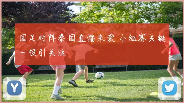 国足对阵泰国直播来袭 小组赛关键一役引关注
